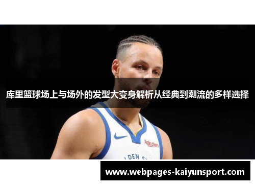 库里篮球场上与场外的发型大变身解析从经典到潮流的多样选择
