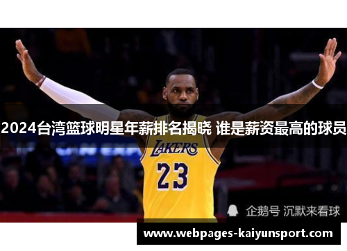 2024台湾篮球明星年薪排名揭晓 谁是薪资最高的球员