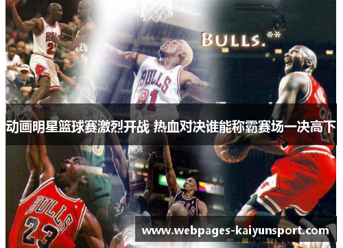 动画明星篮球赛激烈开战 热血对决谁能称霸赛场一决高下
