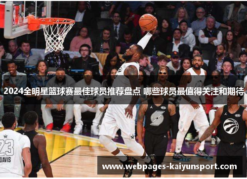 2024全明星篮球赛最佳球员推荐盘点 哪些球员最值得关注和期待