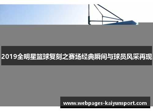 2019全明星篮球复刻之赛场经典瞬间与球员风采再现