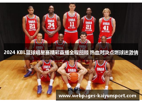 2024 KBL篮球明星赛精彩直播全程回顾 热血对决点燃球迷激情