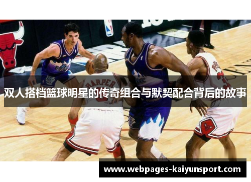 双人搭档篮球明星的传奇组合与默契配合背后的故事