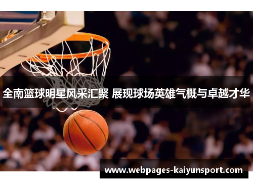 全南篮球明星风采汇聚 展现球场英雄气概与卓越才华