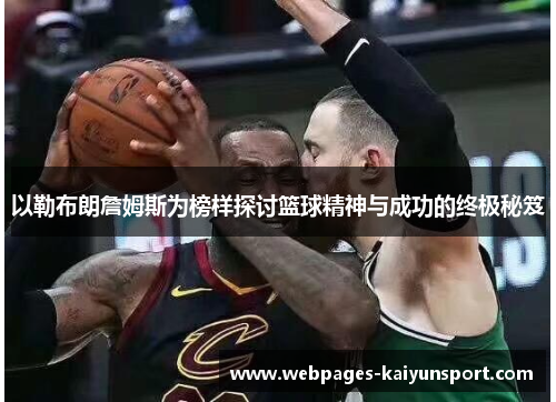 以勒布朗詹姆斯为榜样探讨篮球精神与成功的终极秘笈