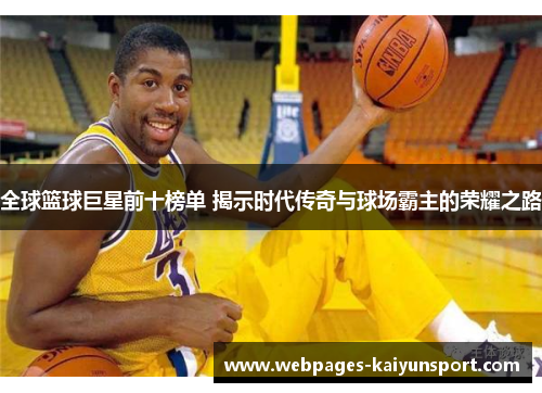 全球篮球巨星前十榜单 揭示时代传奇与球场霸主的荣耀之路
