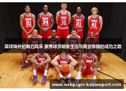 篮球场外的魅力风采 聚焦球员明星生活与商业帝国的成功之路