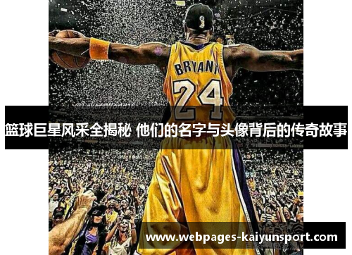 篮球巨星风采全揭秘 他们的名字与头像背后的传奇故事