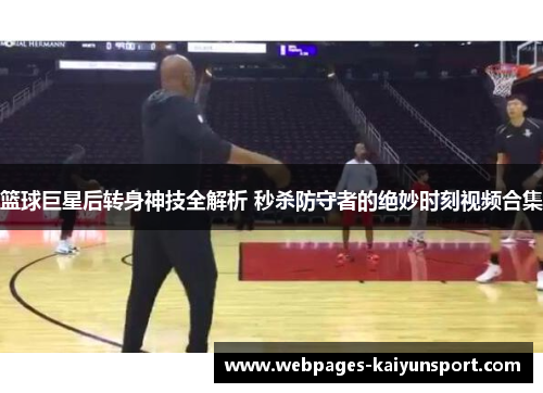 篮球巨星后转身神技全解析 秒杀防守者的绝妙时刻视频合集