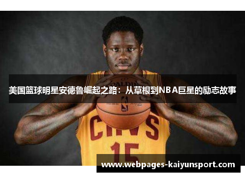 美国篮球明星安德鲁崛起之路：从草根到NBA巨星的励志故事