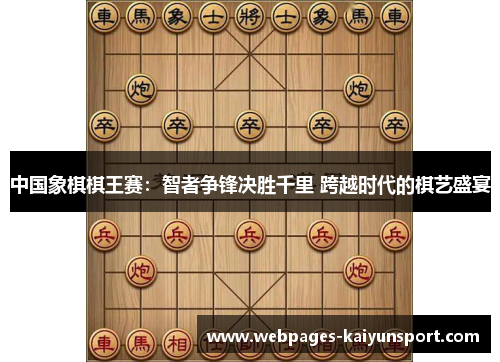 中国象棋棋王赛：智者争锋决胜千里 跨越时代的棋艺盛宴