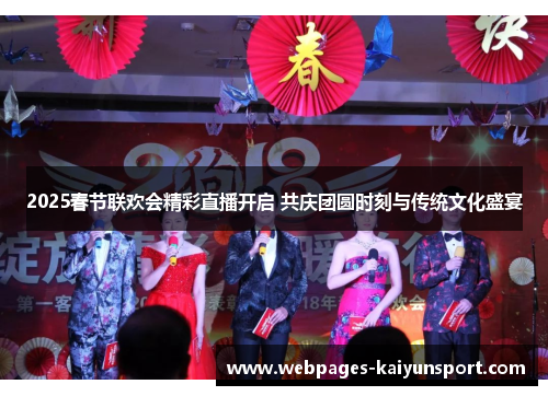 2025春节联欢会精彩直播开启 共庆团圆时刻与传统文化盛宴